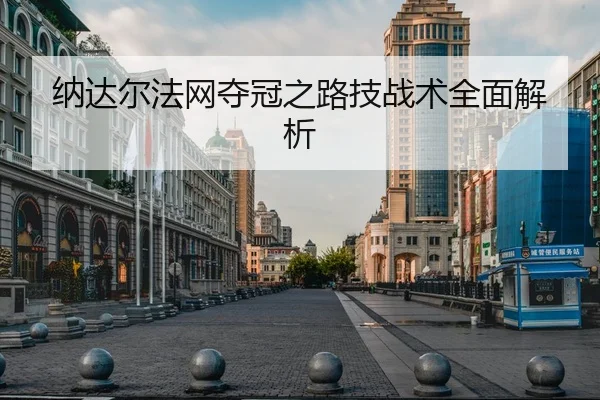 纳达尔法网夺冠之路技战术全面解析